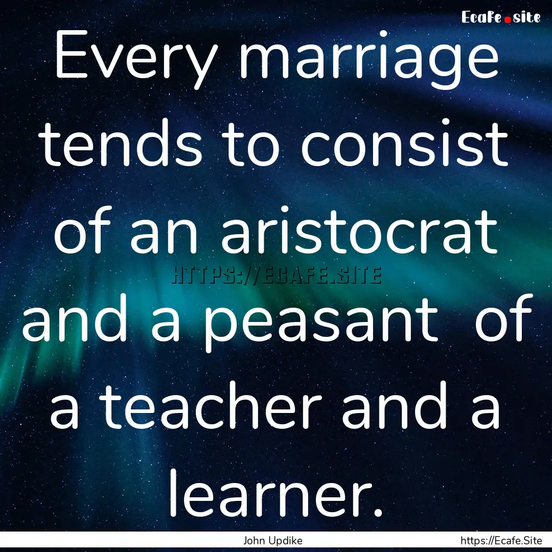 Every marriage tends to consist of an aristocrat.... : Quote by John Updike