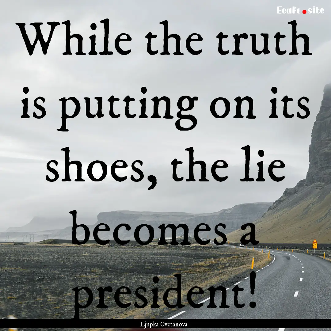 While the truth is putting on its shoes,.... : Quote by Ljupka Cvetanova