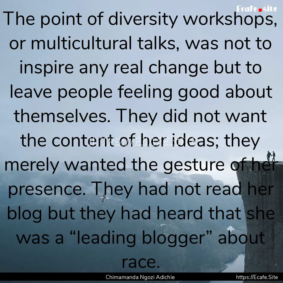 The point of diversity workshops, or multicultural.... : Quote by Chimamanda Ngozi Adichie