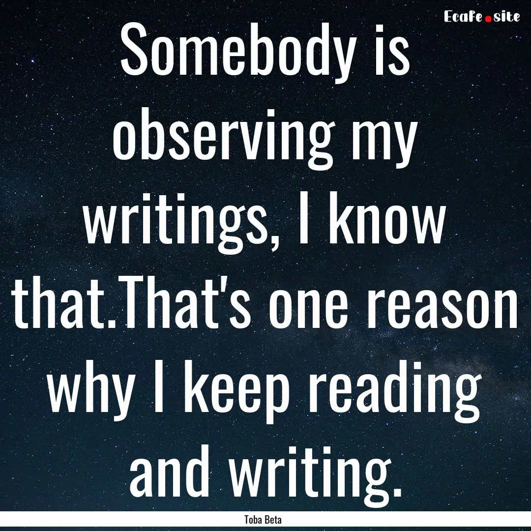 Somebody is observing my writings, I know.... : Quote by Toba Beta