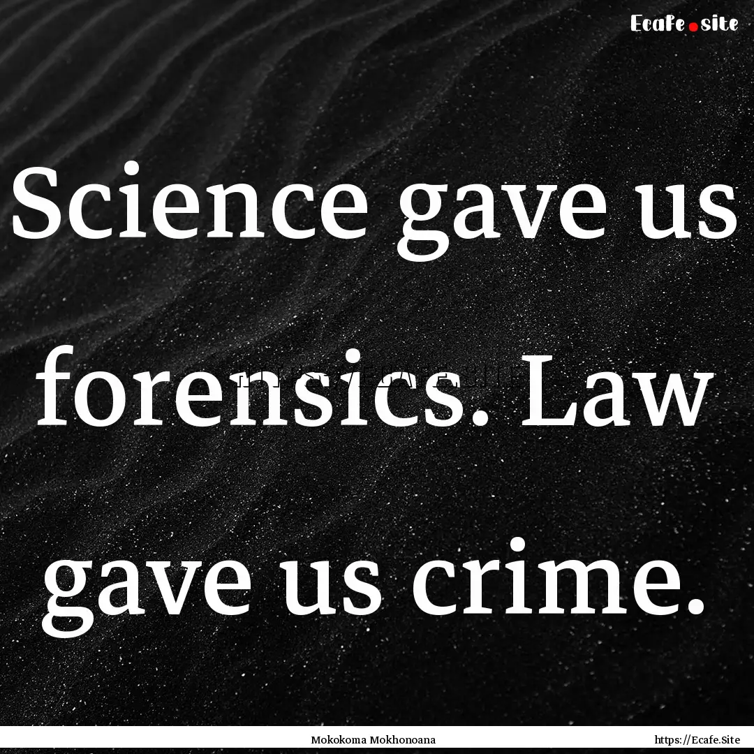 Science gave us forensics. Law gave us crime..... : Quote by Mokokoma Mokhonoana