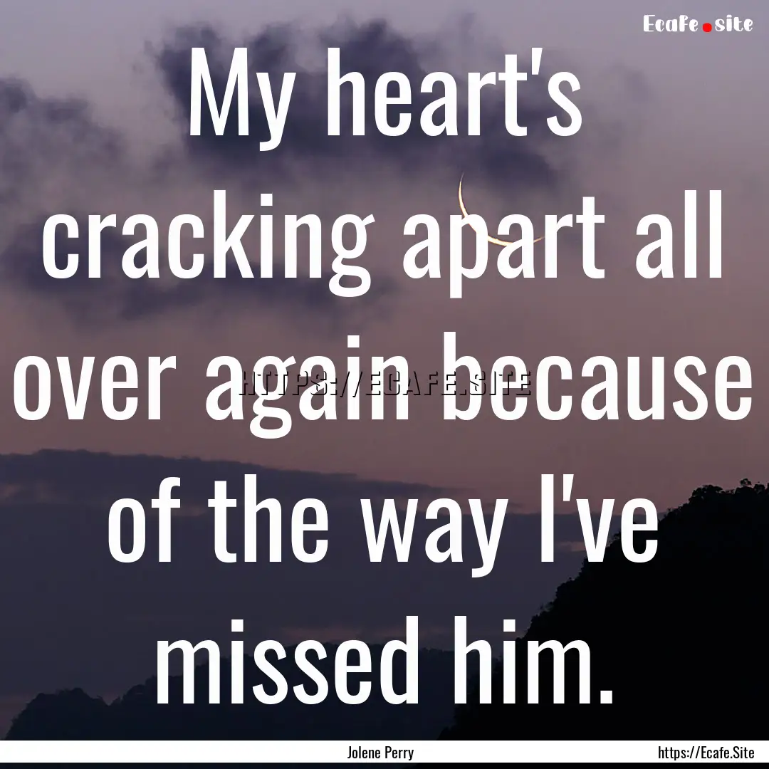 My heart's cracking apart all over again.... : Quote by Jolene Perry