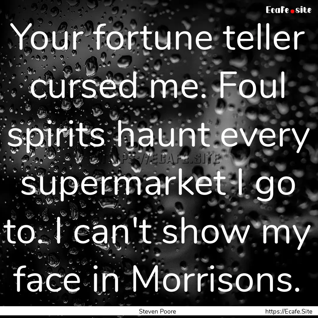 Your fortune teller cursed me. Foul spirits.... : Quote by Steven Poore