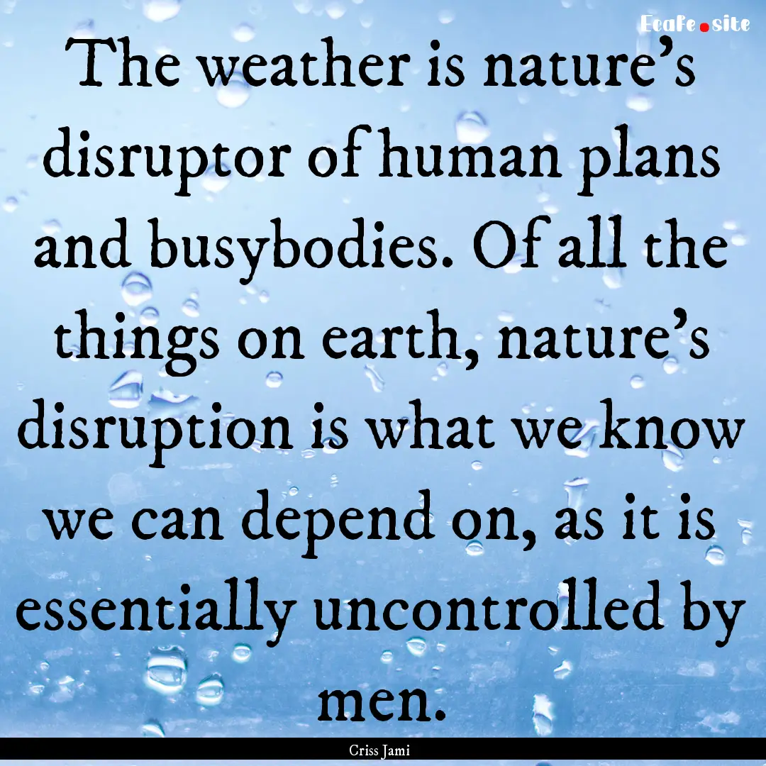 The weather is nature's disruptor of human.... : Quote by Criss Jami