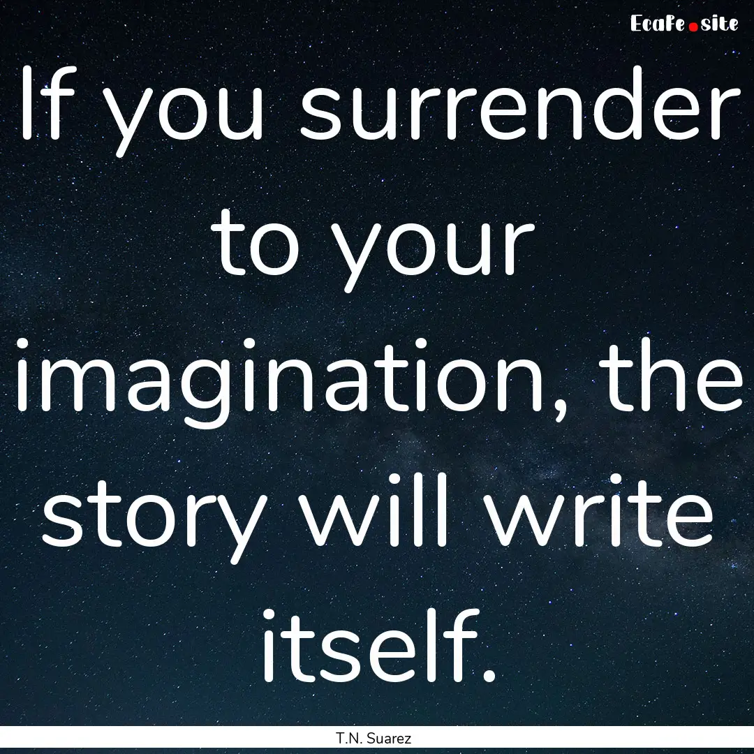 If you surrender to your imagination, the.... : Quote by T.N. Suarez