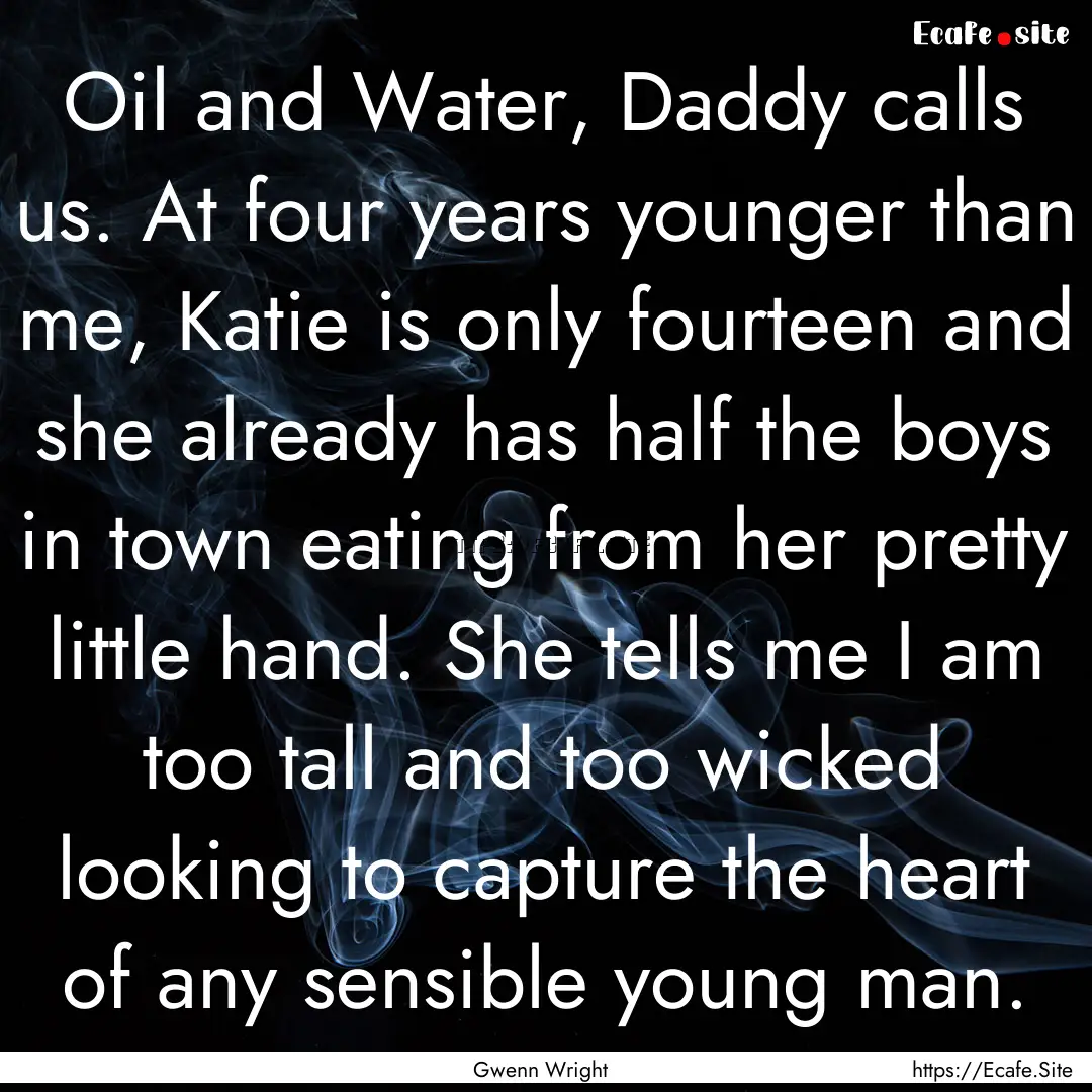 Oil and Water, Daddy calls us. At four years.... : Quote by Gwenn Wright