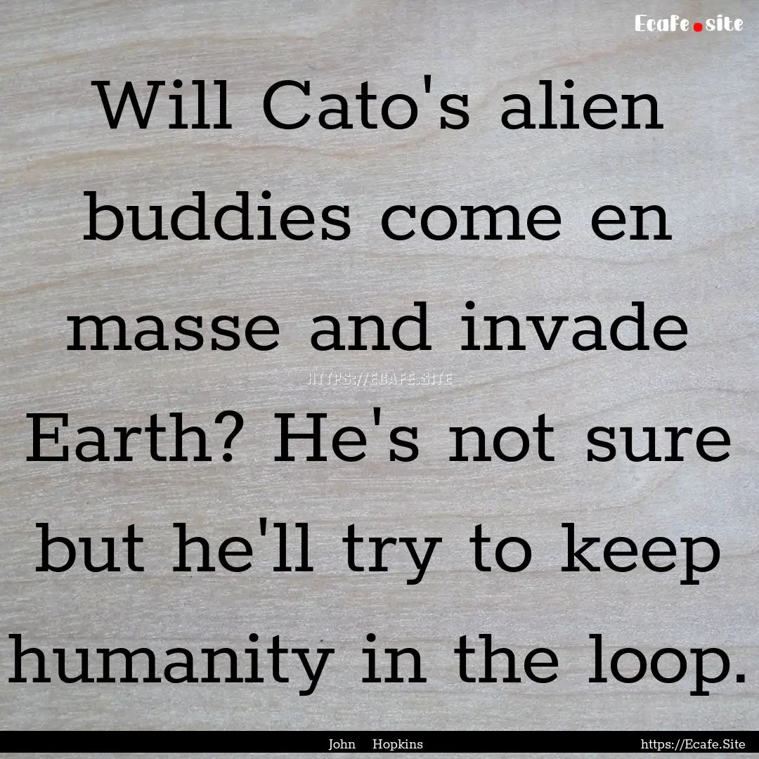 Will Cato's alien buddies come en masse and.... : Quote by John Hopkins