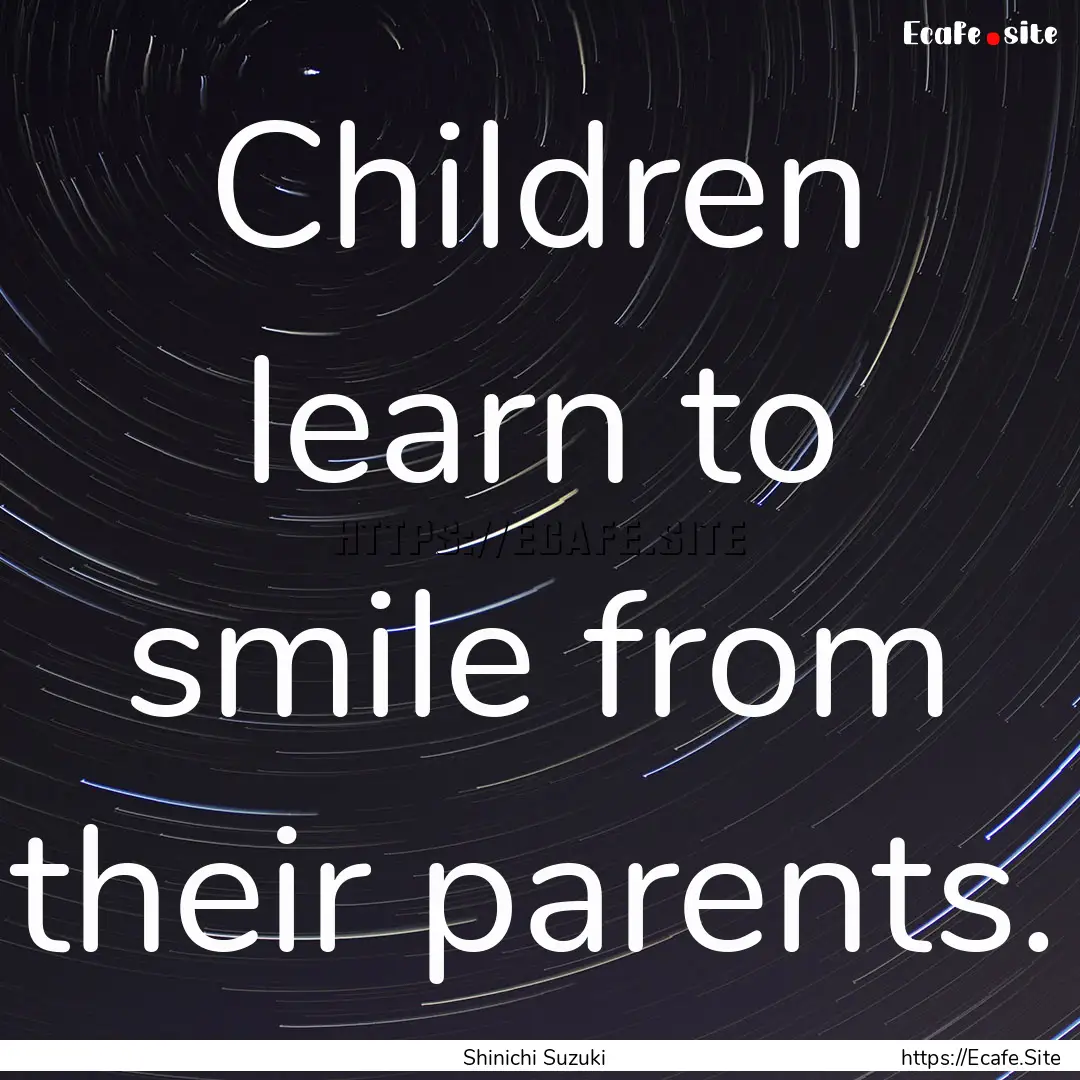 Children learn to smile from their parents..... : Quote by Shinichi Suzuki