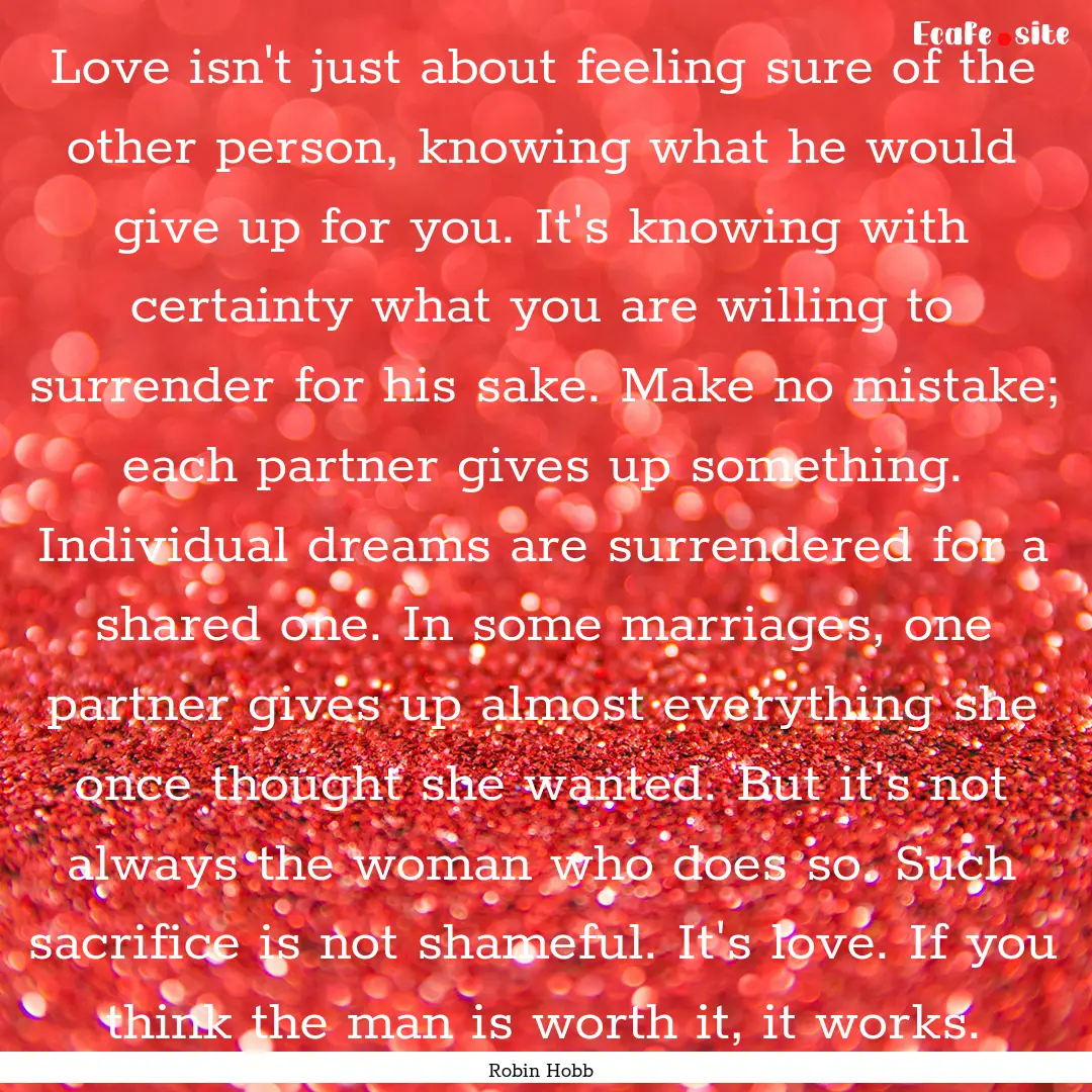 Love isn't just about feeling sure of the.... : Quote by Robin Hobb