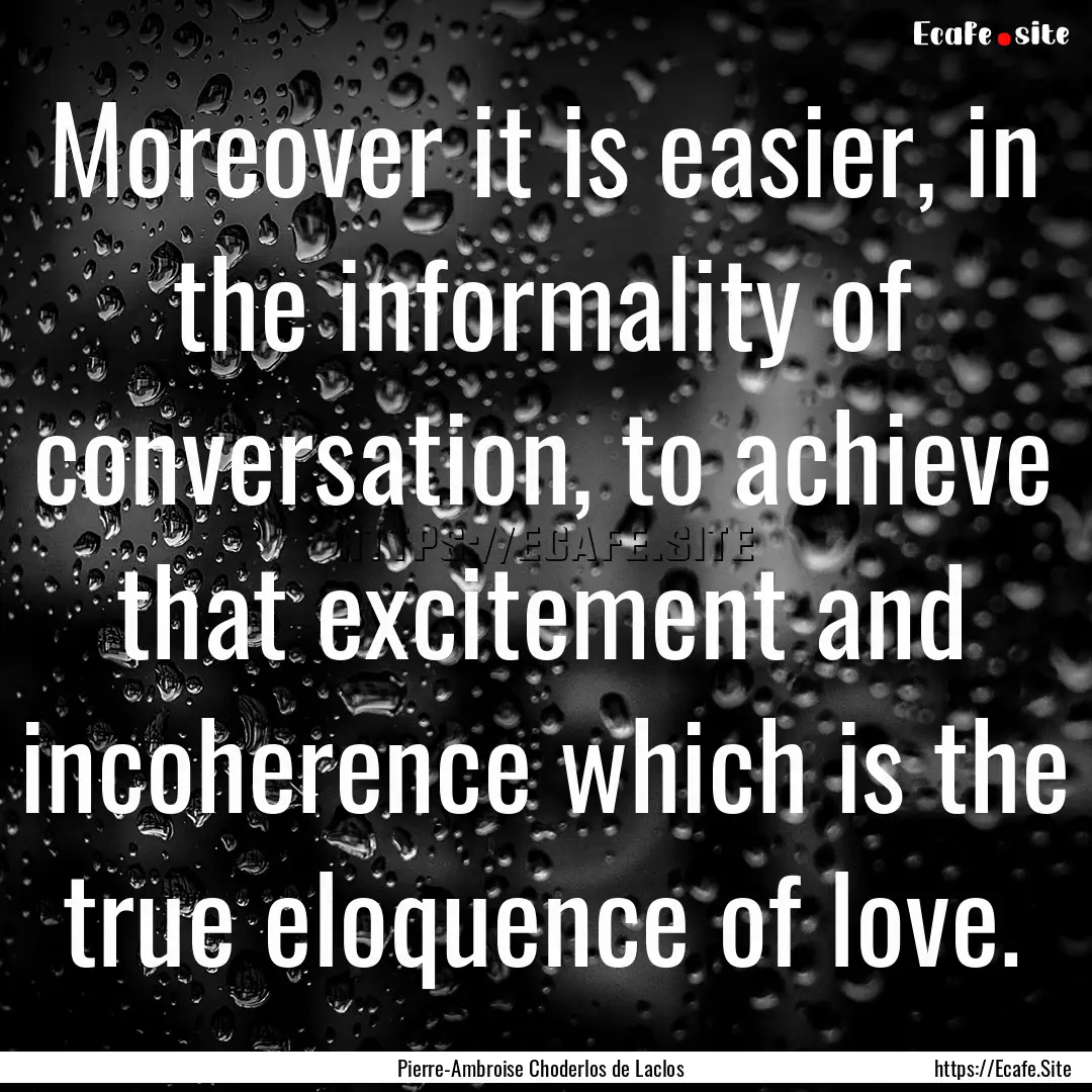 Moreover it is easier, in the informality.... : Quote by Pierre-Ambroise Choderlos de Laclos