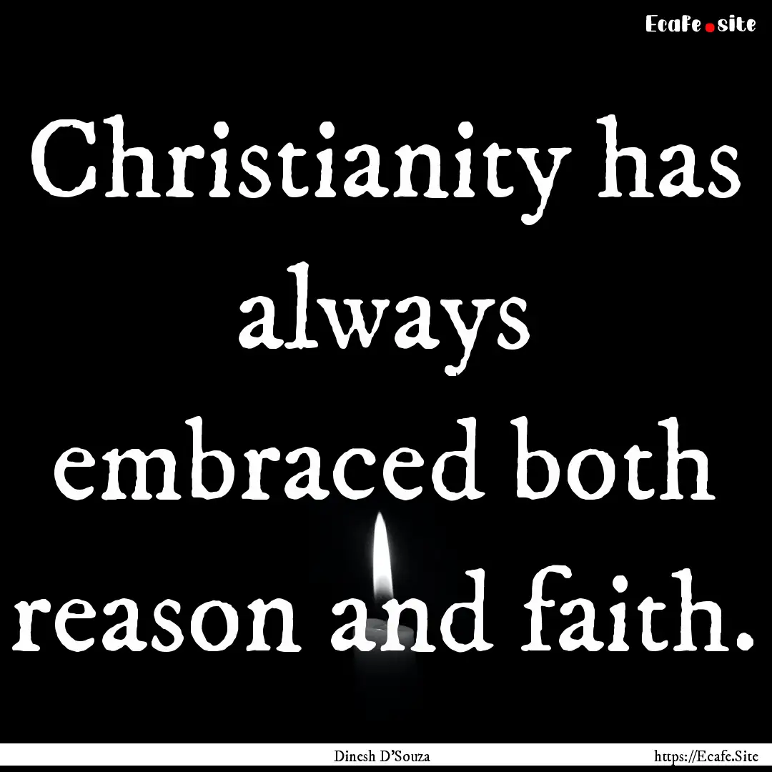 Christianity has always embraced both reason.... : Quote by Dinesh D'Souza