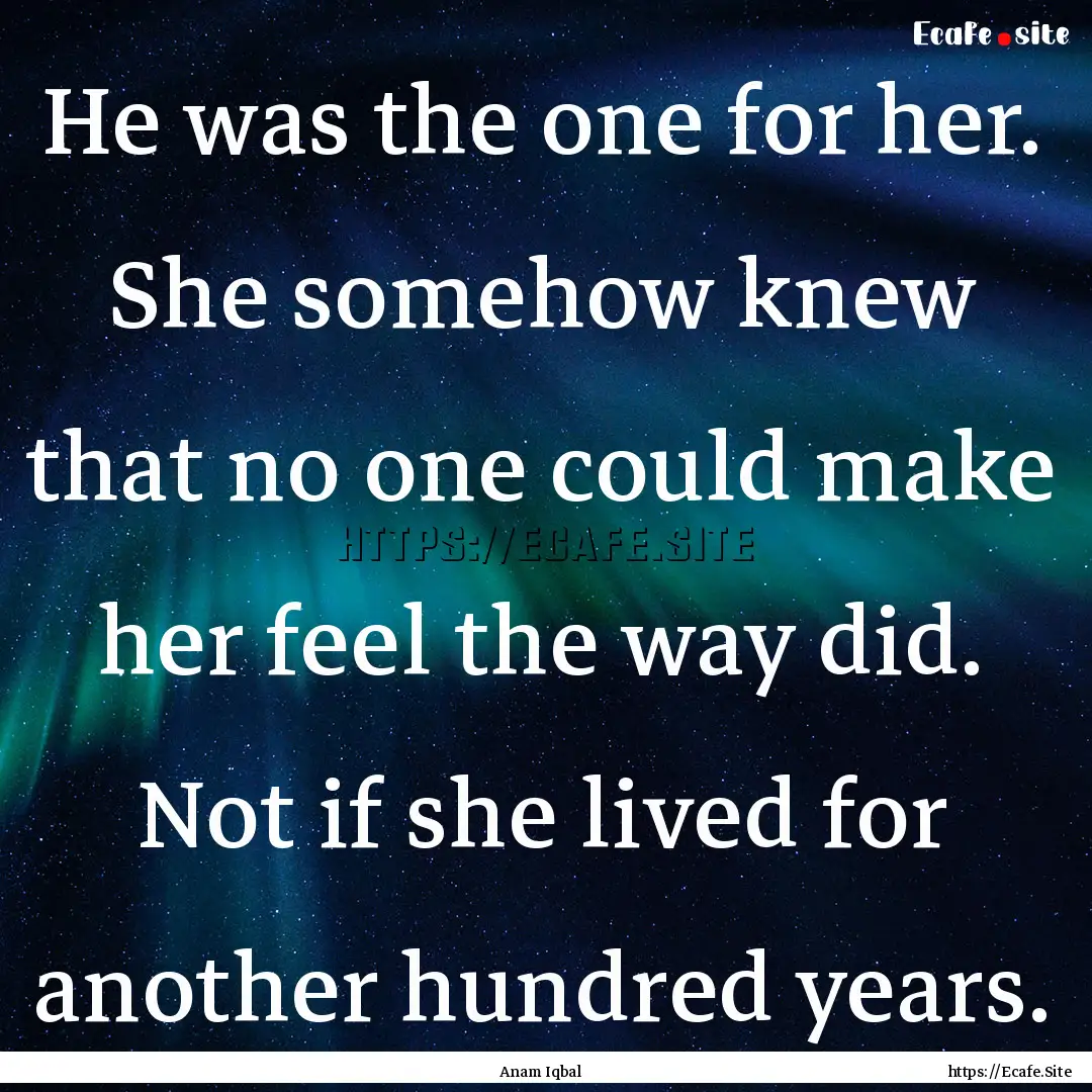 He was the one for her. She somehow knew.... : Quote by Anam Iqbal