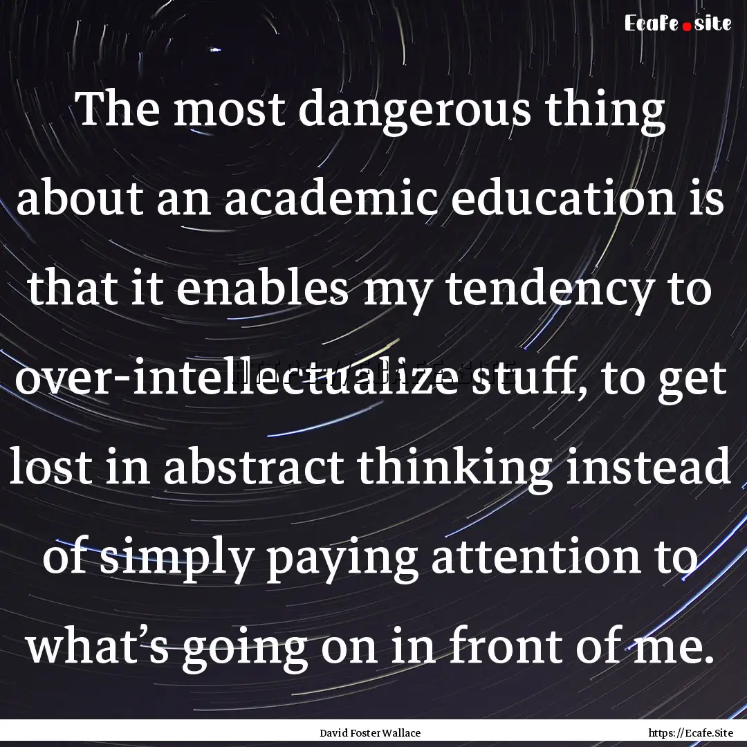 The most dangerous thing about an academic.... : Quote by David Foster Wallace