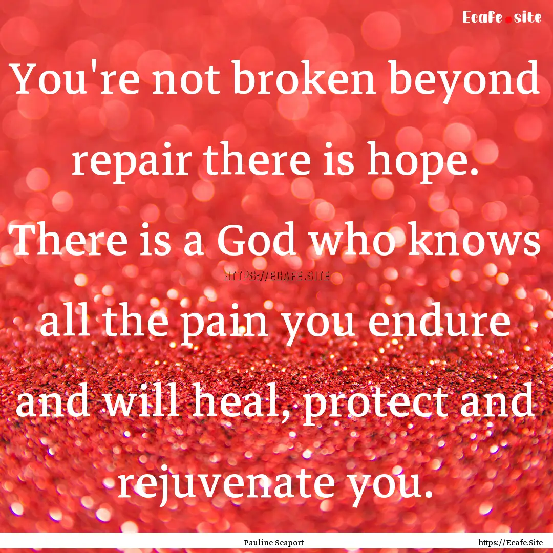 You're not broken beyond repair there is.... : Quote by Pauline Seaport