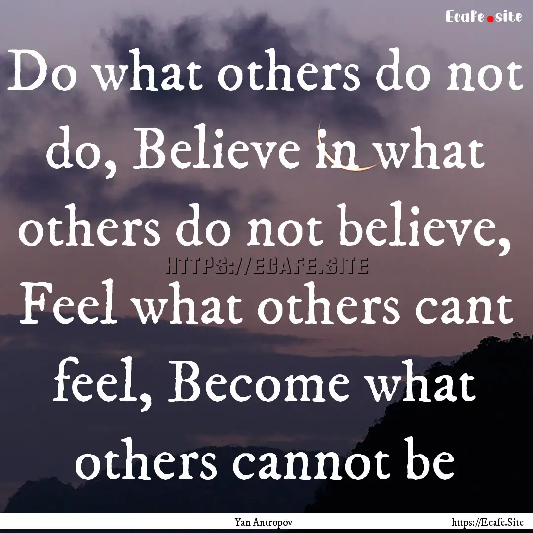 Do what others do not do, Believe in what.... : Quote by Yan Antropov