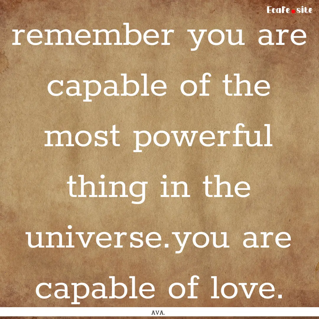 remember you are capable of the most powerful.... : Quote by AVA.