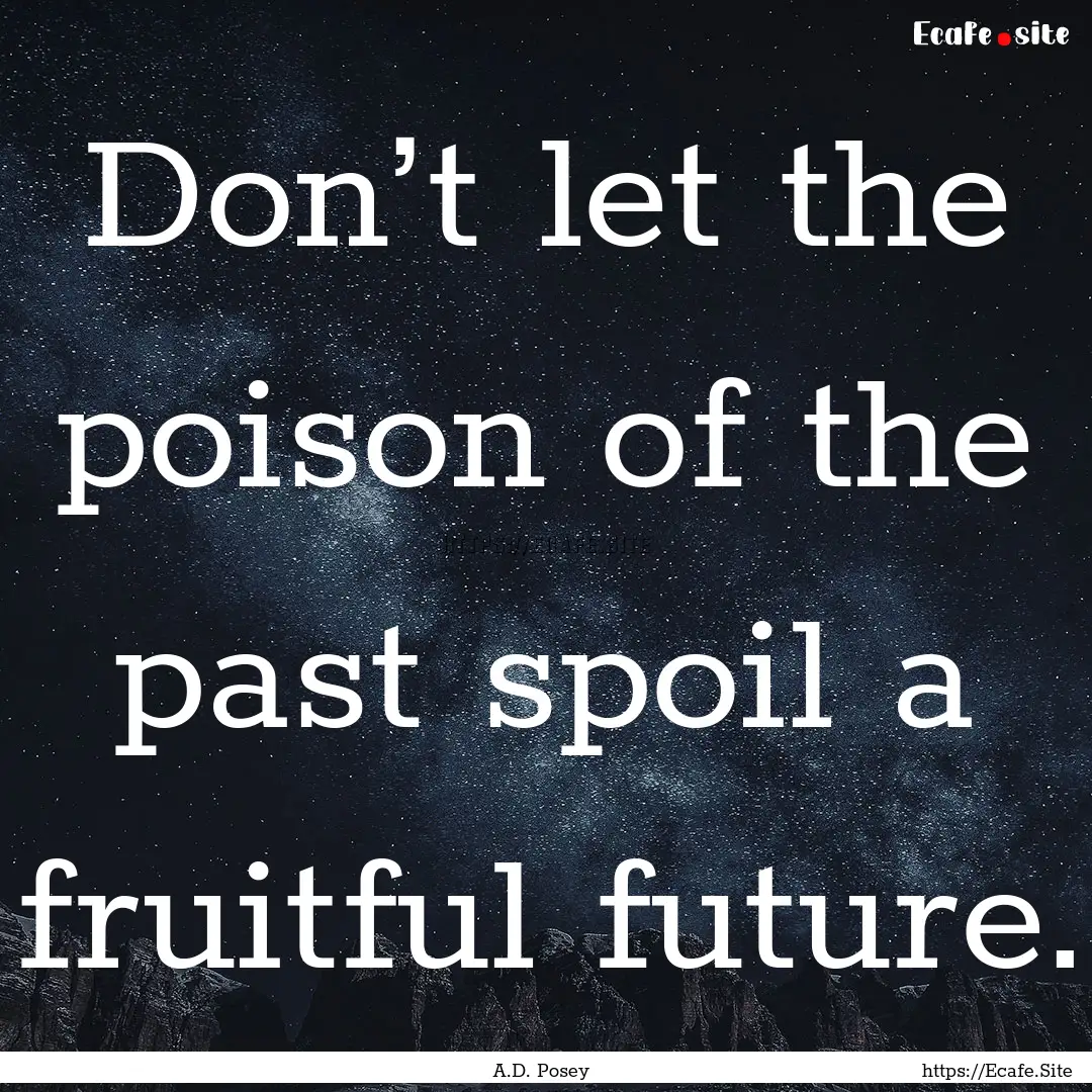 Don’t let the poison of the past spoil.... : Quote by A.D. Posey