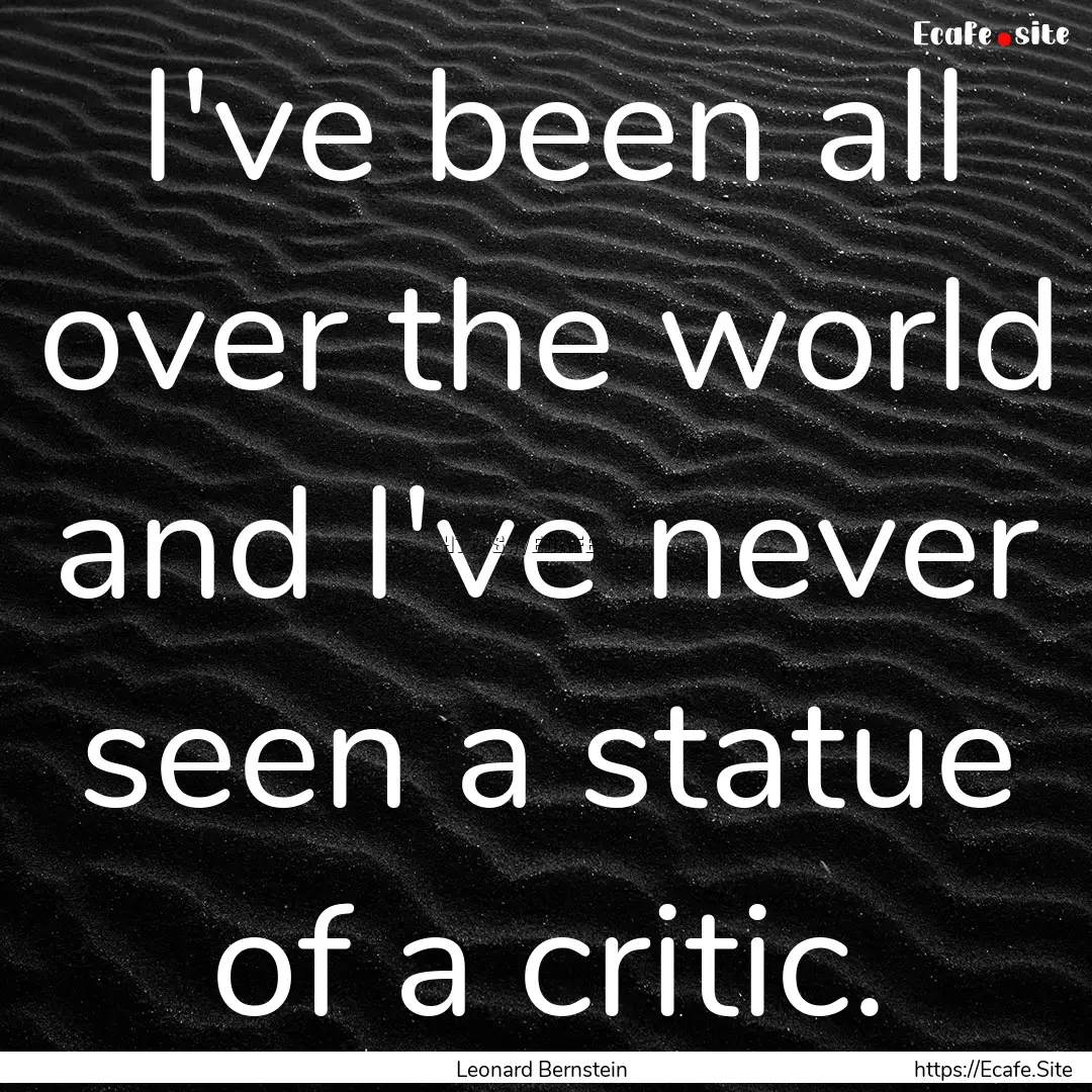 I've been all over the world and I've never.... : Quote by Leonard Bernstein