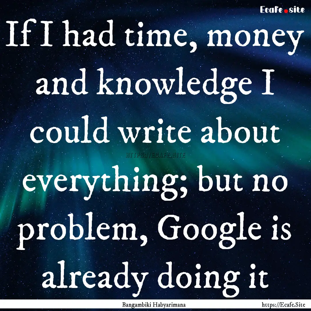 If I had time, money and knowledge I could.... : Quote by Bangambiki Habyarimana