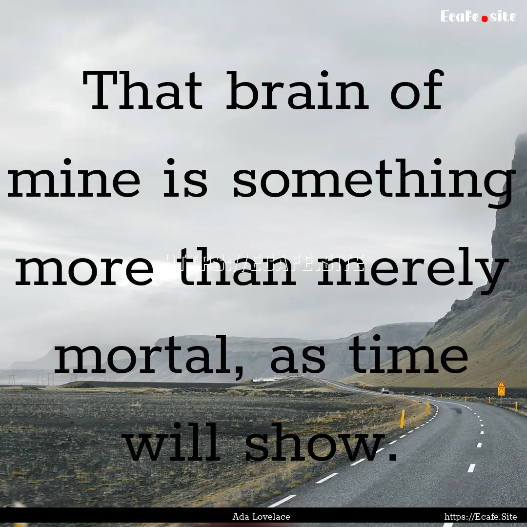 That brain of mine is something more than.... : Quote by Ada Lovelace