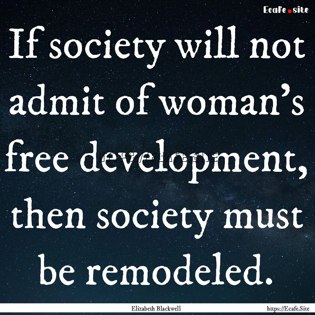 If society will not admit of woman's free.... : Quote by Elizabeth Blackwell