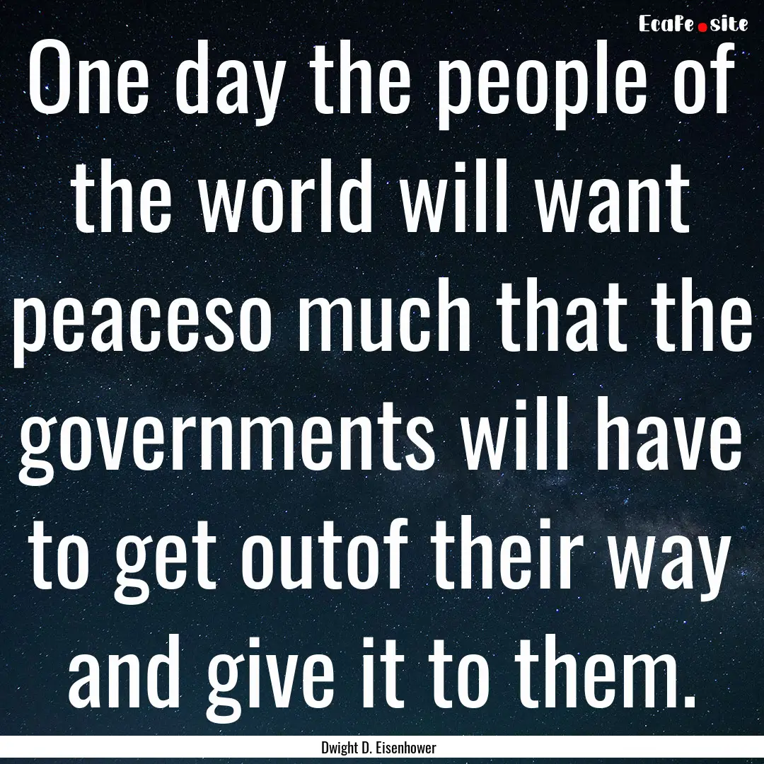 One day the people of the world will want.... : Quote by Dwight D. Eisenhower