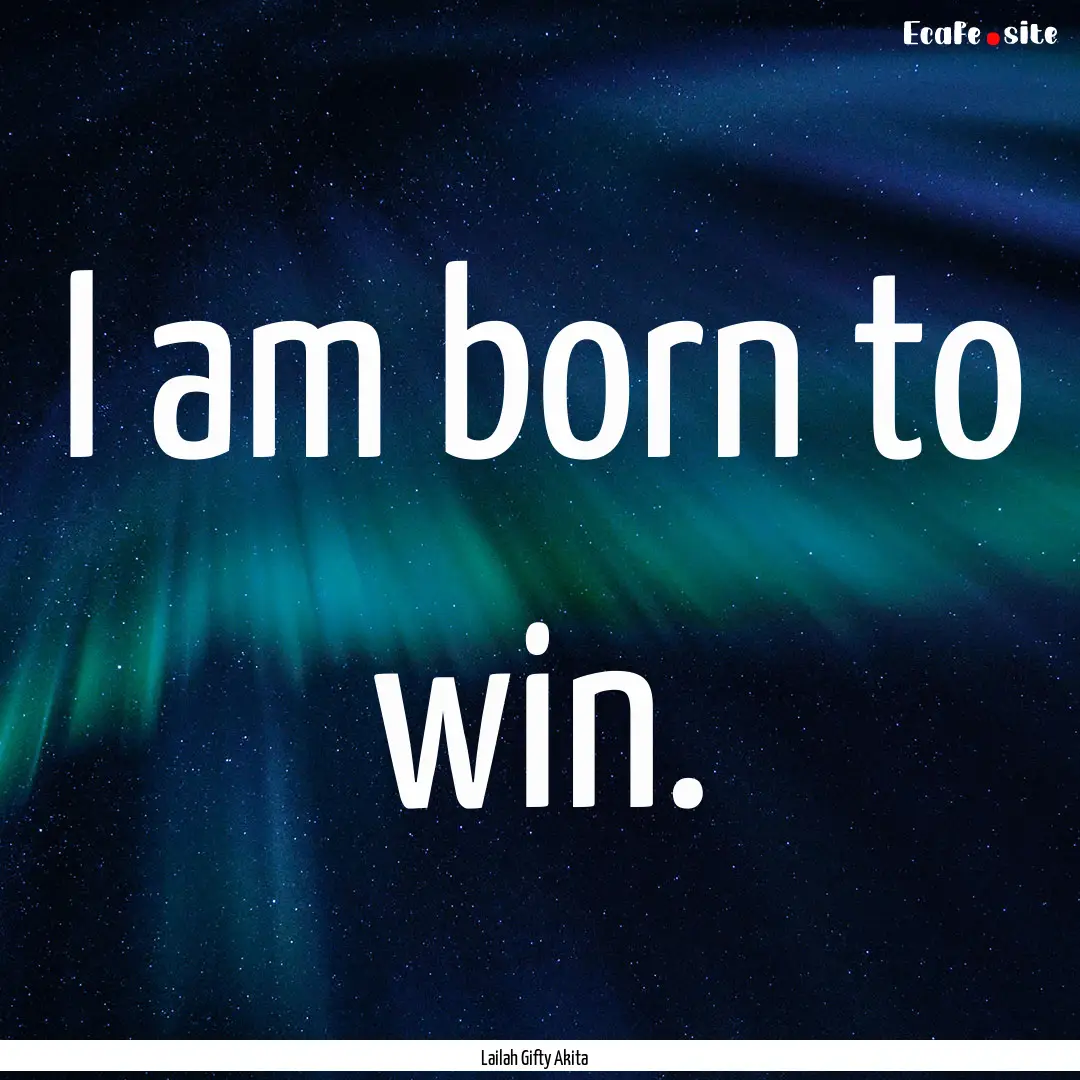 I am born to win. : Quote by Lailah Gifty Akita