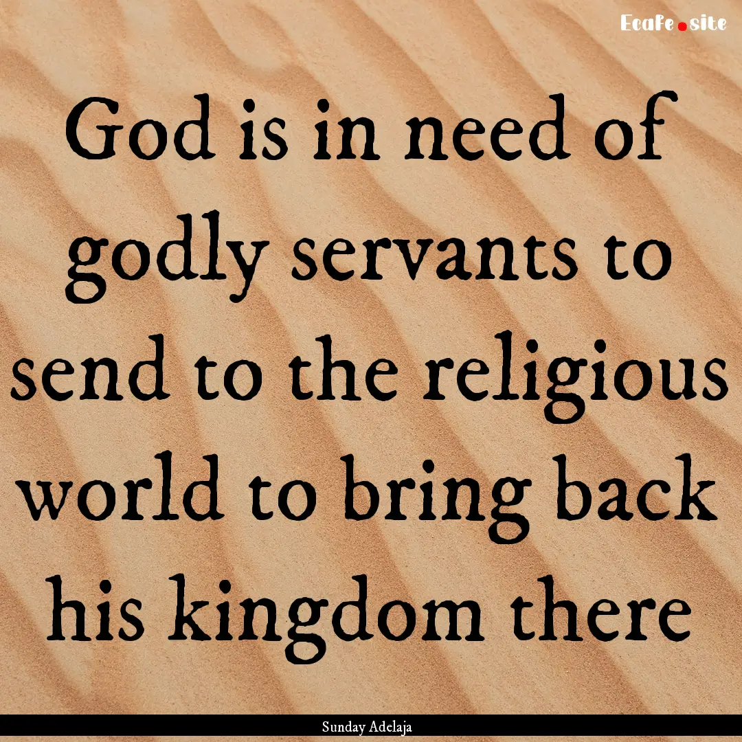 God is in need of godly servants to send.... : Quote by Sunday Adelaja