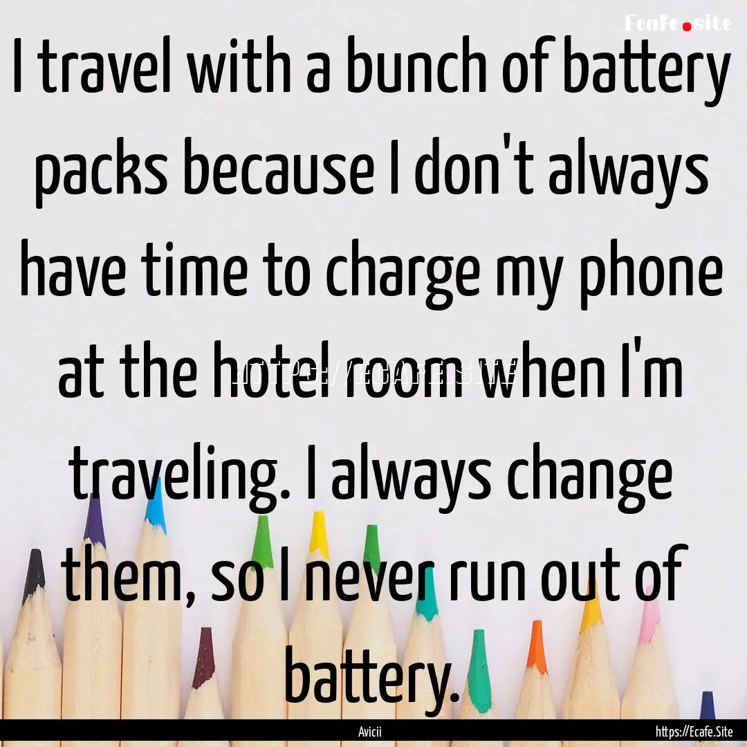 I travel with a bunch of battery packs because.... : Quote by Avicii