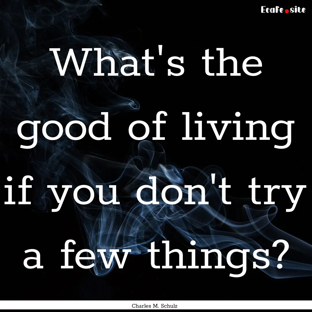 What's the good of living if you don't try.... : Quote by Charles M. Schulz