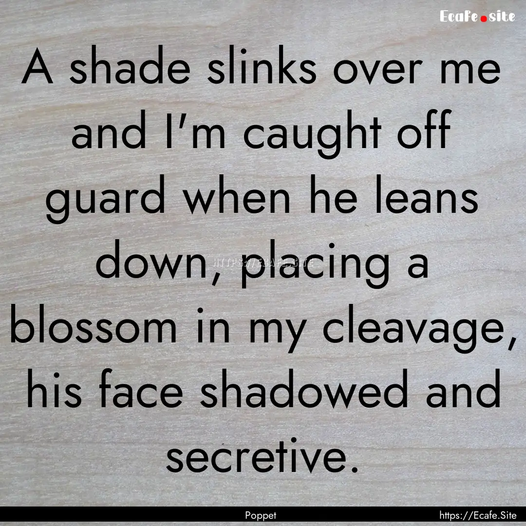 A shade slinks over me and I'm caught off.... : Quote by Poppet