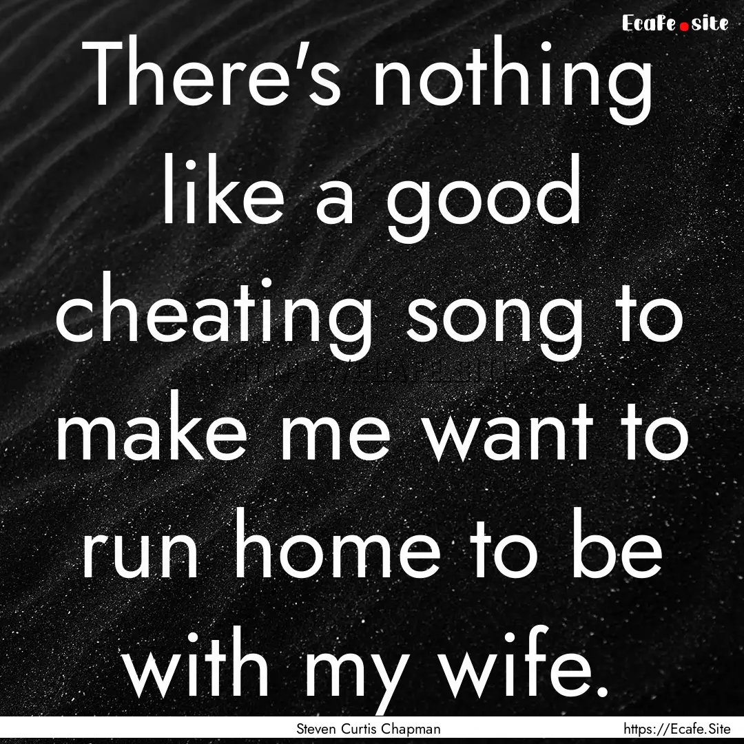 There's nothing like a good cheating song.... : Quote by Steven Curtis Chapman