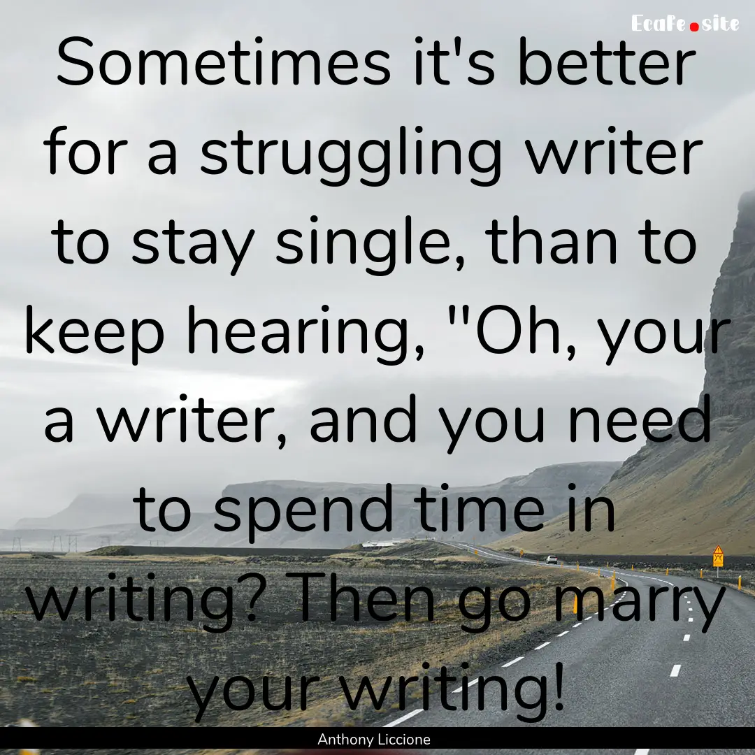 Sometimes it's better for a struggling writer.... : Quote by Anthony Liccione