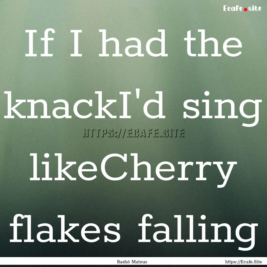 If I had the knackI'd sing likeCherry flakes.... : Quote by Bashō Matsuo