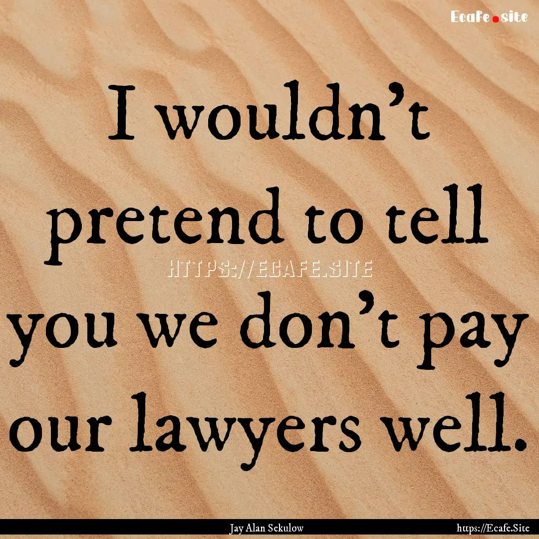 I wouldn't pretend to tell you we don't pay.... : Quote by Jay Alan Sekulow