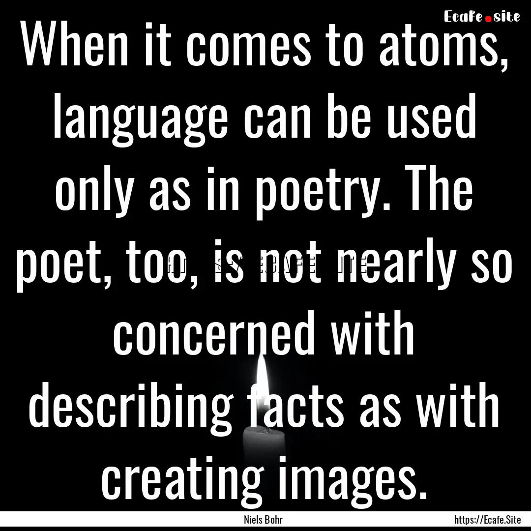 When it comes to atoms, language can be used.... : Quote by Niels Bohr