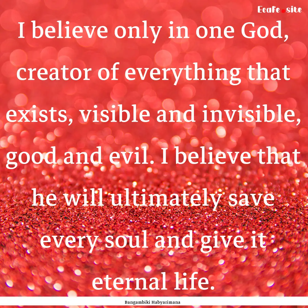 I believe only in one God, creator of everything.... : Quote by Bangambiki Habyarimana