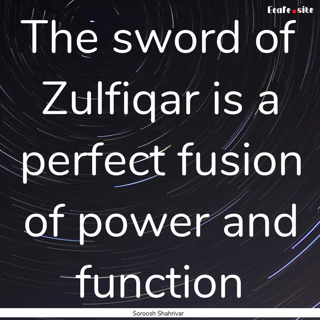 The sword of Zulfiqar is a perfect fusion.... : Quote by Soroosh Shahrivar