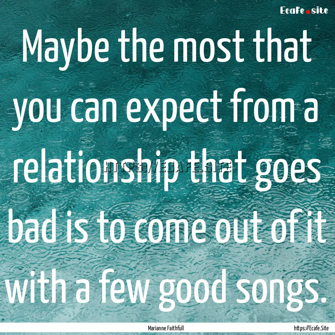 Maybe the most that you can expect from a.... : Quote by Marianne Faithfull