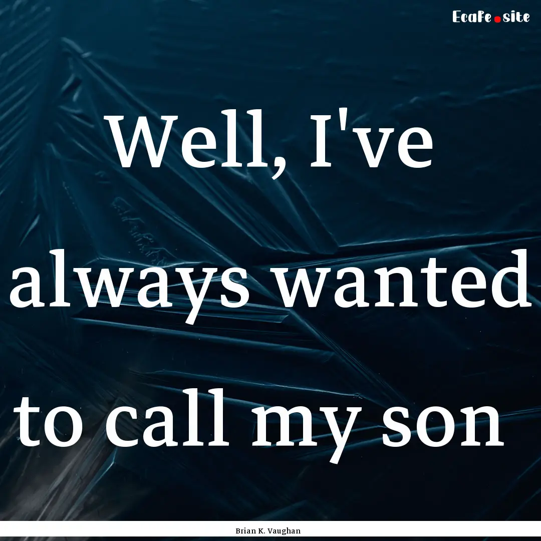 Well, I've always wanted to call my son : Quote by Brian K. Vaughan