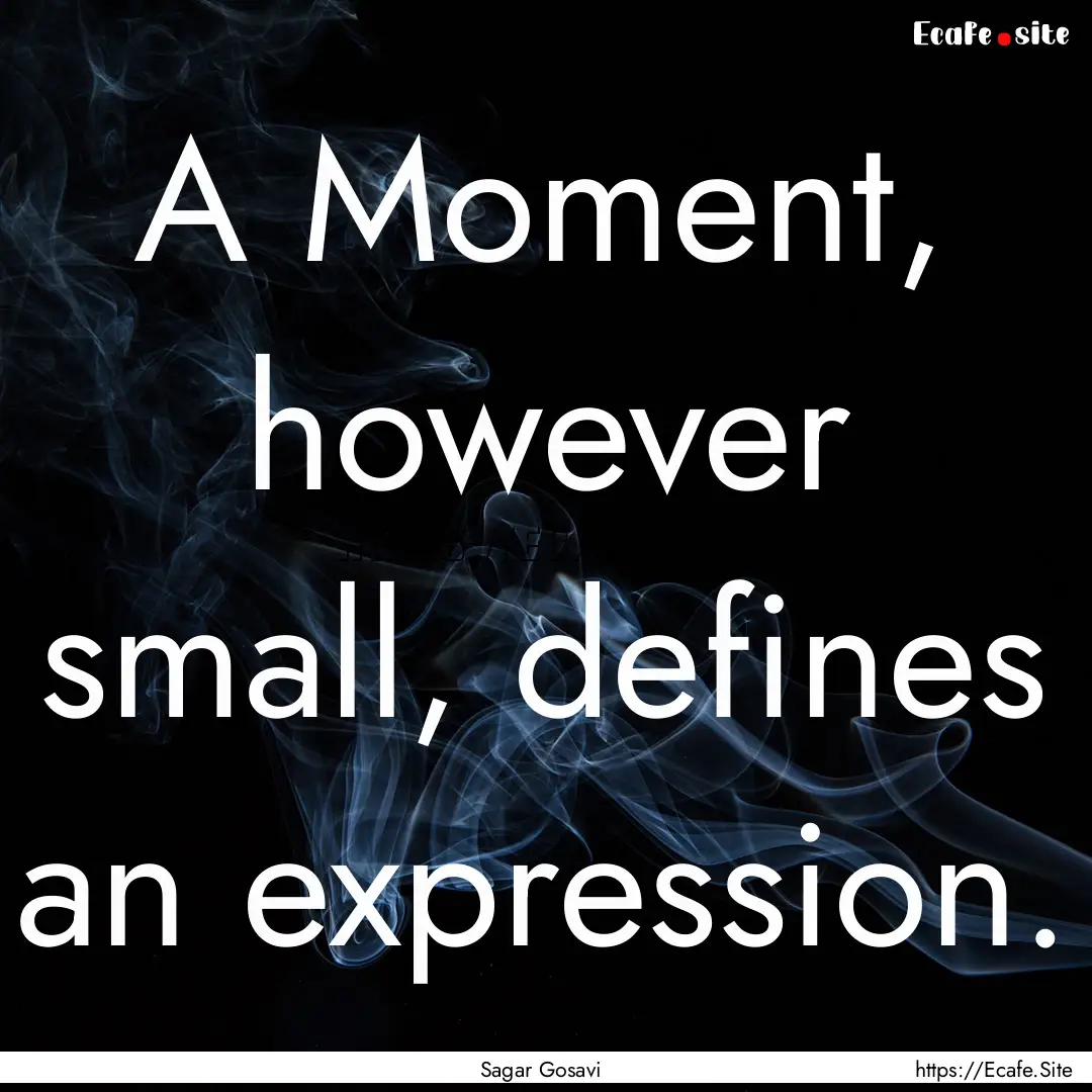 A Moment, however small, defines an expression..... : Quote by Sagar Gosavi