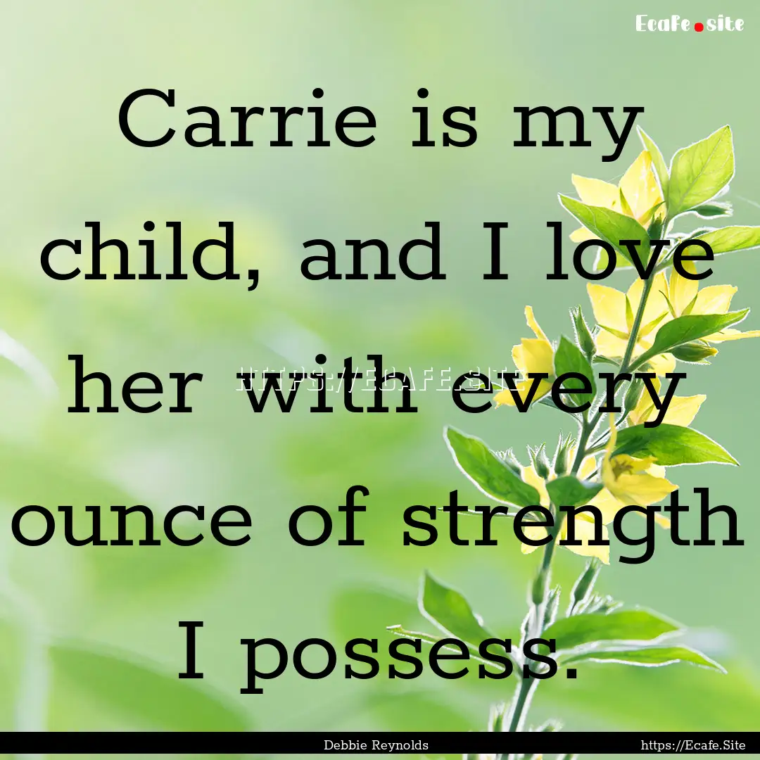 Carrie is my child, and I love her with every.... : Quote by Debbie Reynolds