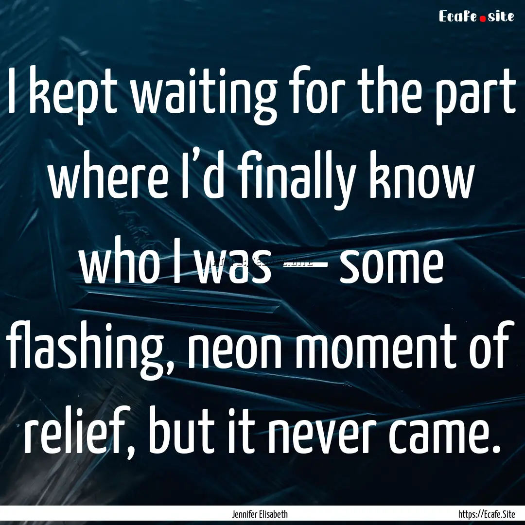 I kept waiting for the part where I’d finally.... : Quote by Jennifer Elisabeth