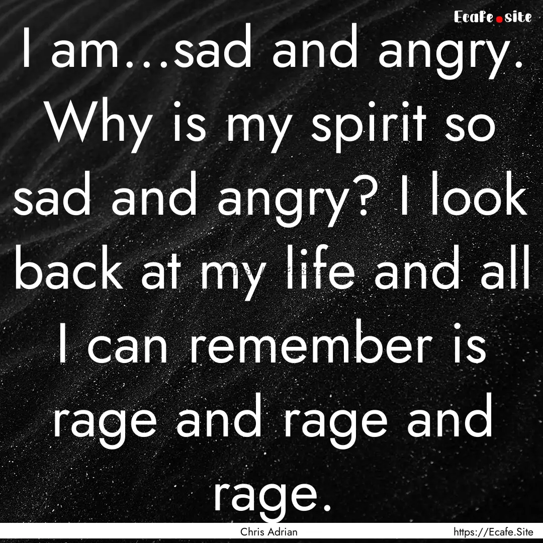 I am...sad and angry. Why is my spirit so.... : Quote by Chris Adrian