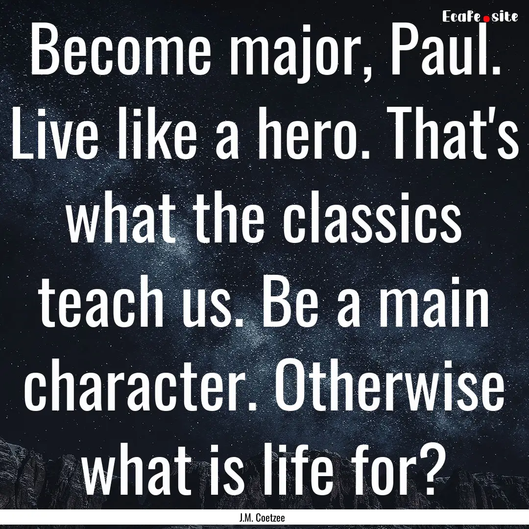 Become major, Paul. Live like a hero. That's.... : Quote by J.M. Coetzee