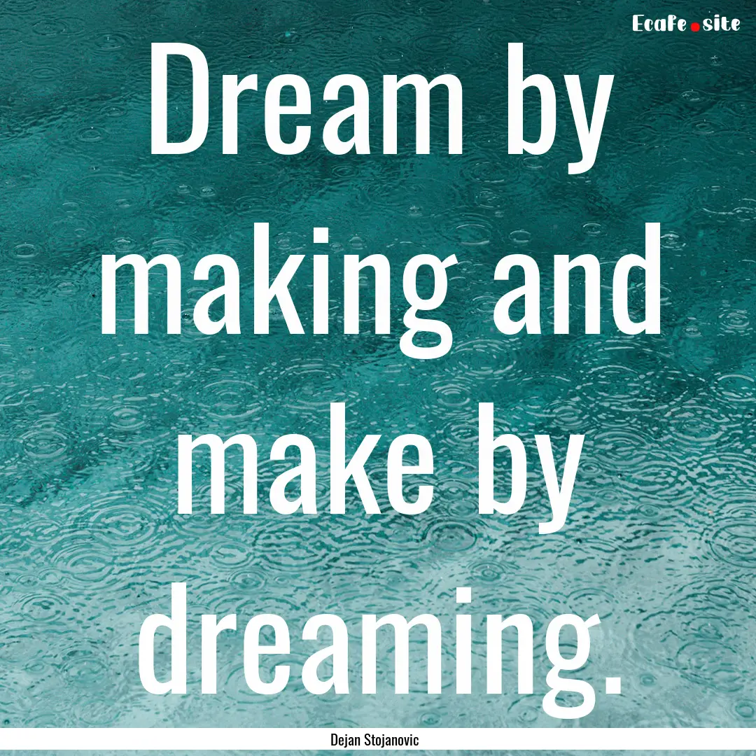 Dream by making and make by dreaming. : Quote by Dejan Stojanovic