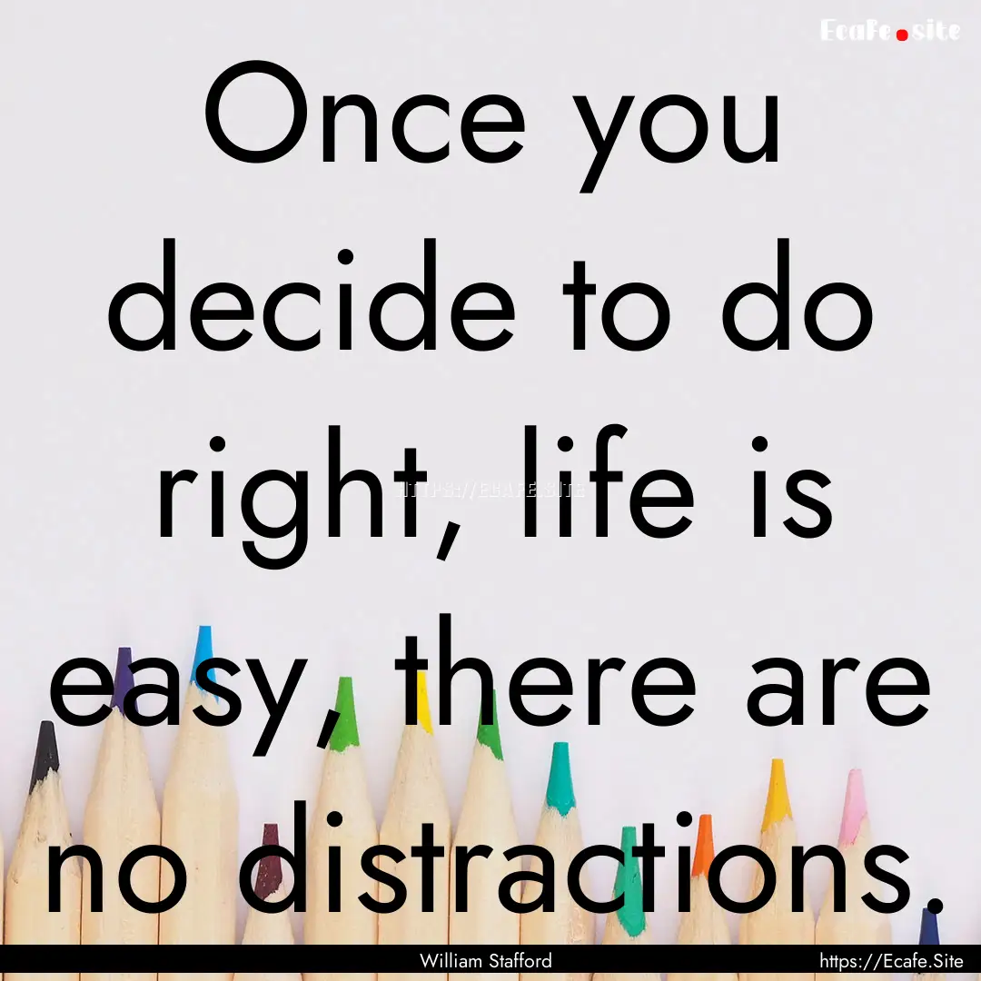 Once you decide to do right, life is easy,.... : Quote by William Stafford