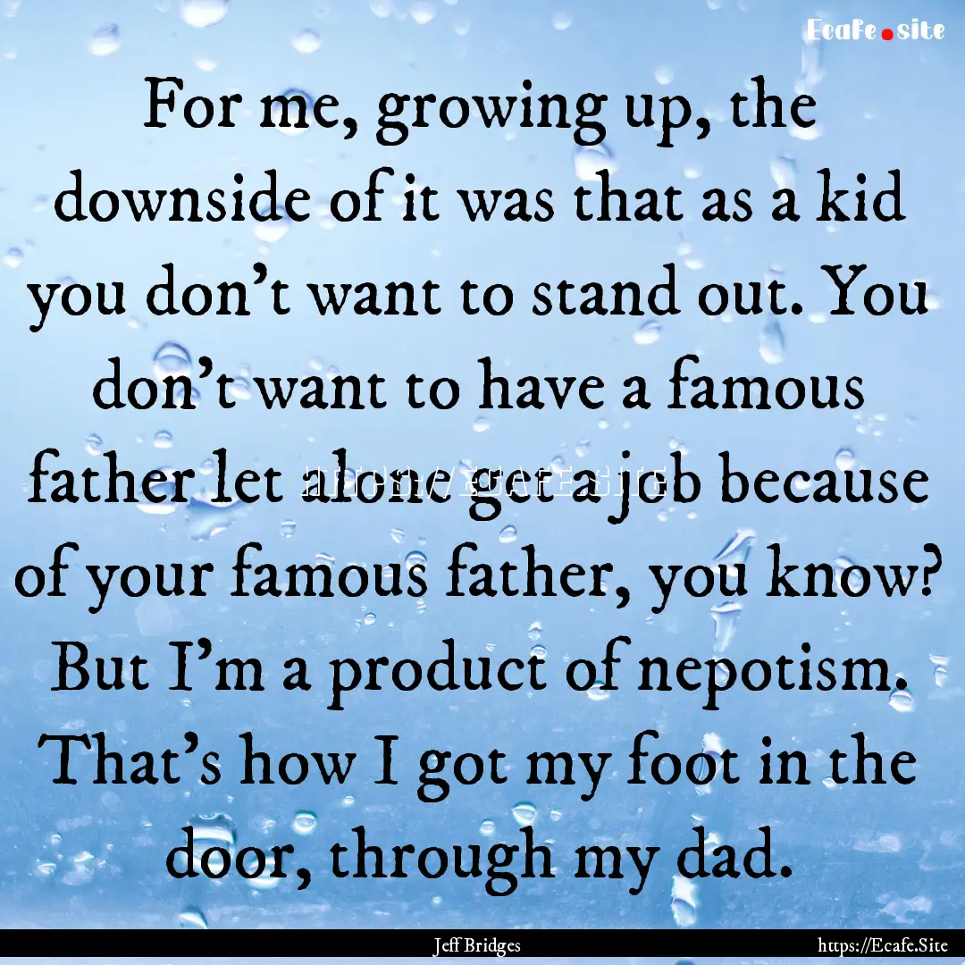 For me, growing up, the downside of it was.... : Quote by Jeff Bridges