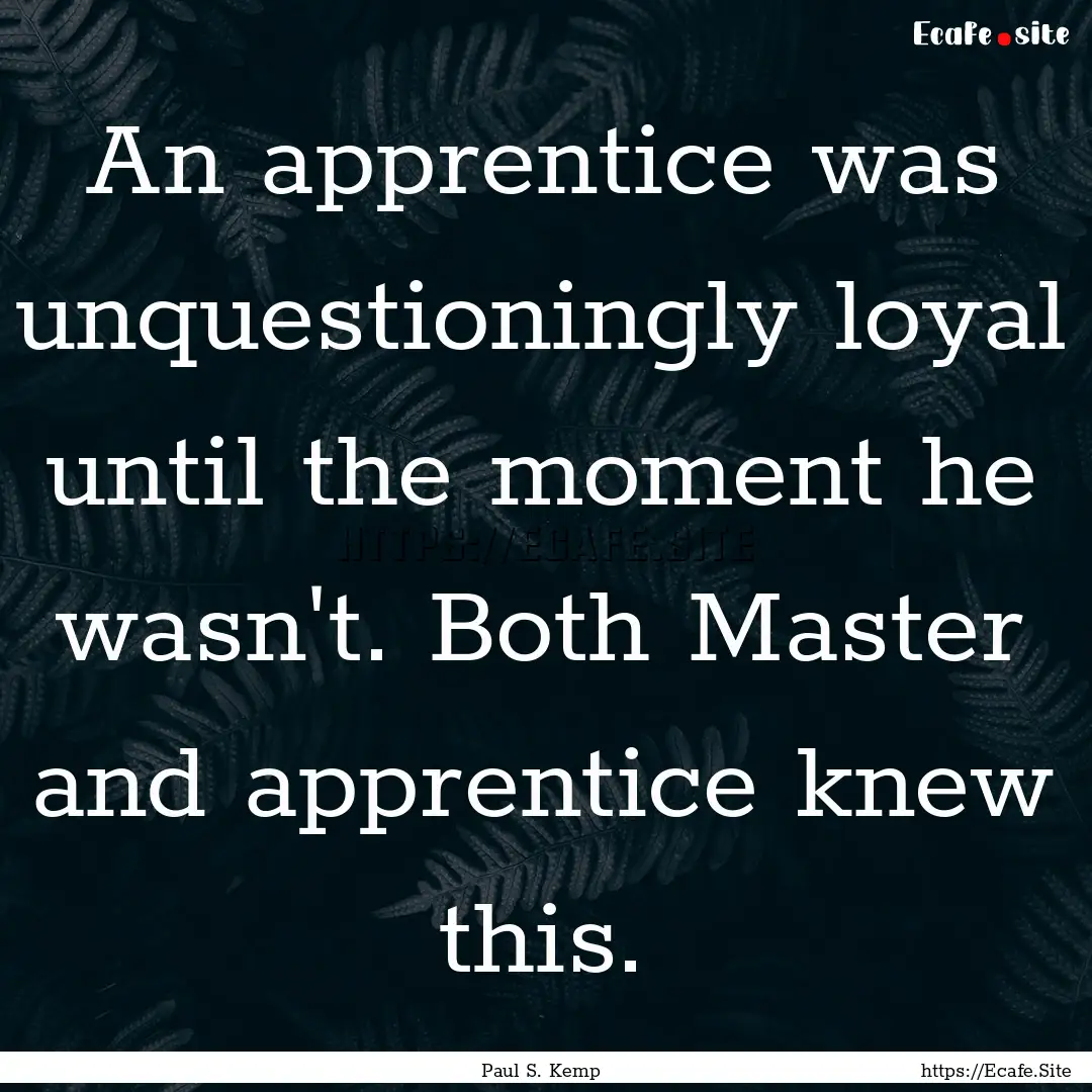 An apprentice was unquestioningly loyal until.... : Quote by Paul S. Kemp