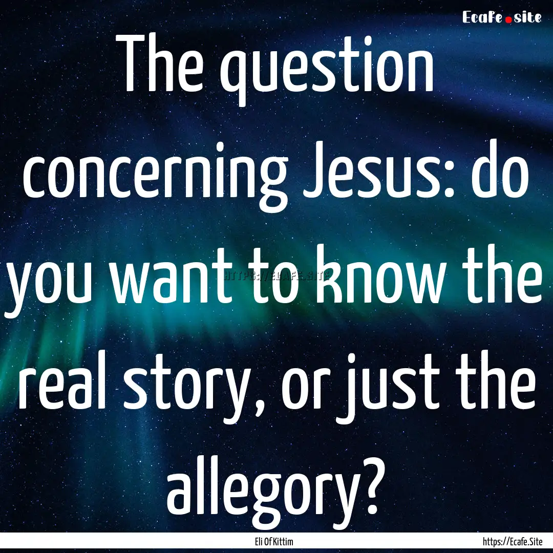 The question concerning Jesus: do you want.... : Quote by Eli Of Kittim